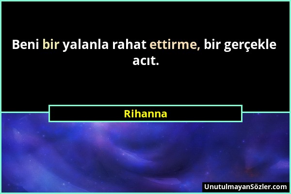 Rihanna - Beni bir yalanla rahat ettirme, bir gerçekle acıt....