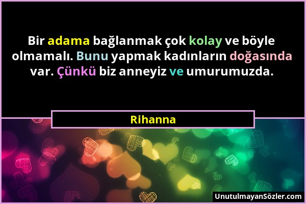 Rihanna - Bir adama bağlanmak çok kolay ve böyle olmamalı. Bunu yapmak kadınların doğasında var. Çünkü biz anneyiz ve umurumuzda....