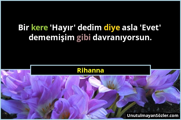 Rihanna - Bir kere 'Hayır' dedim diye asla 'Evet' dememişim gibi davranıyorsun....