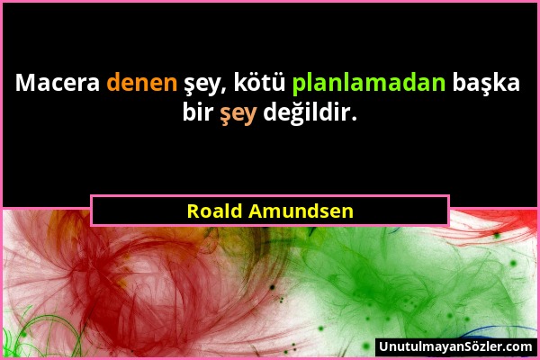 Roald Amundsen - Macera denen şey, kötü planlamadan başka bir şey değildir....