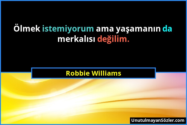 Robbie Williams - Ölmek istemiyorum ama yaşamanın da merkalısı değilim....