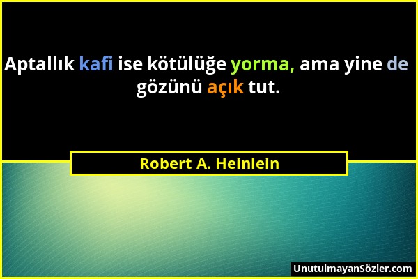 Robert A. Heinlein - Aptallık kafi ise kötülüğe yorma, ama yine de gözünü açık tut....