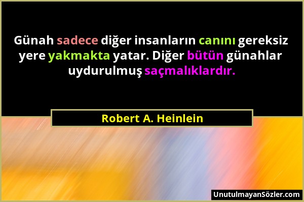 Robert A. Heinlein - Günah sadece diğer insanların canını gereksiz yere yakmakta yatar. Diğer bütün günahlar uydurulmuş saçmalıklardır....