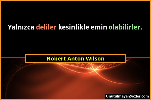 Robert Anton Wilson - Yalnızca deliler kesinlikle emin olabilirler....