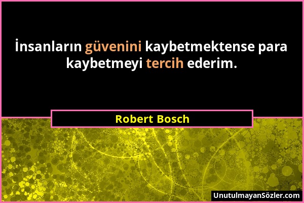 Robert Bosch - İnsanların güvenini kaybetmektense para kaybetmeyi tercih ederim....