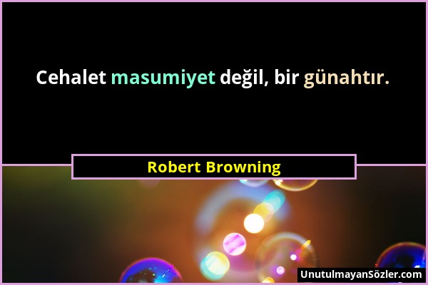 Robert Browning - Cehalet masumiyet değil, bir günahtır....