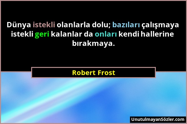 Robert Frost - Dünya istekli olanlarla dolu; bazıları çalışmaya istekli geri kalanlar da onları kendi hallerine bırakmaya....