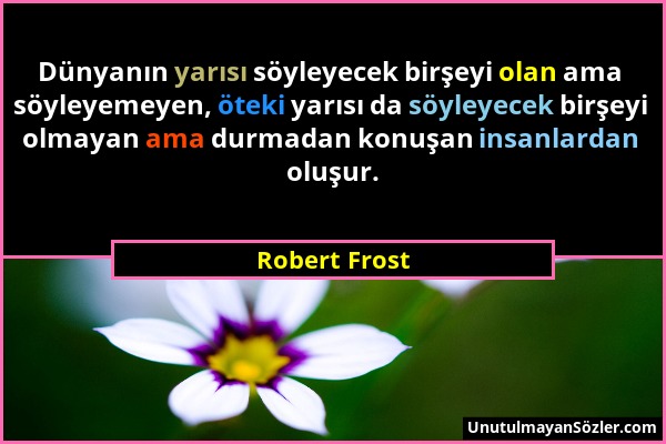 Robert Frost - Dünyanın yarısı söyleyecek birşeyi olan ama söyleyemeyen, öteki yarısı da söyleyecek birşeyi olmayan ama durmadan konuşan insanlardan o...