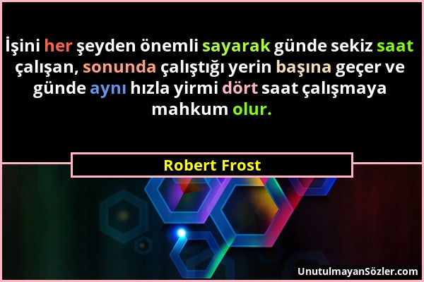 Robert Frost - İşini her şeyden önemli sayarak günde sekiz saat çalışan, sonunda çalıştığı yerin başına geçer ve günde aynı hızla yirmi dört saat çalı...