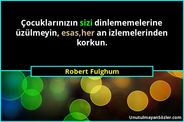 Robert Fulghum - Çocuklarınızın sizi dinlememelerine üzülmeyin, esas,her an izlemelerinden korkun....