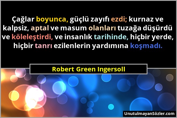 Robert Green Ingersoll - Çağlar boyunca, güçlü zayıfı ezdi; kurnaz ve kalpsiz, aptal ve masum olanları tuzağa düşürdü ve köleleştirdi, ve insanlık tar...