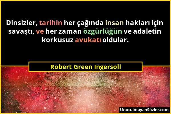 Robert Green Ingersoll - Dinsizler, tarihin her çağında insan hakları için savaştı, ve her zaman özgürlüğün ve adaletin korkusuz avukatı oldular....