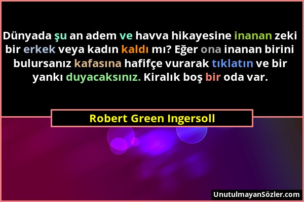 Robert Green Ingersoll - Dünyada şu an adem ve havva hikayesine inanan zeki bir erkek veya kadın kaldı mı? Eğer ona inanan birini bulursanız kafasına...
