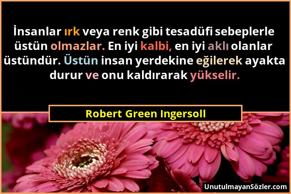 Robert Green Ingersoll - İnsanlar ırk veya renk gibi tesadüfi sebeplerle üstün olmazlar. En iyi kalbi, en iyi aklı olanlar üstündür. Üstün insan yerde...