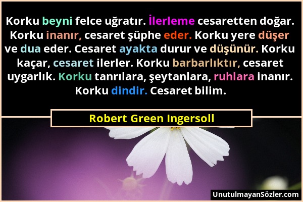 Robert Green Ingersoll - Korku beyni felce uğratır. İlerleme cesaretten doğar. Korku inanır, cesaret şüphe eder. Korku yere düşer ve dua eder. Cesaret...