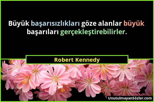 Robert Kennedy - Büyük başarısızlıkları göze alanlar büyük başarıları gerçekleştirebilirler....