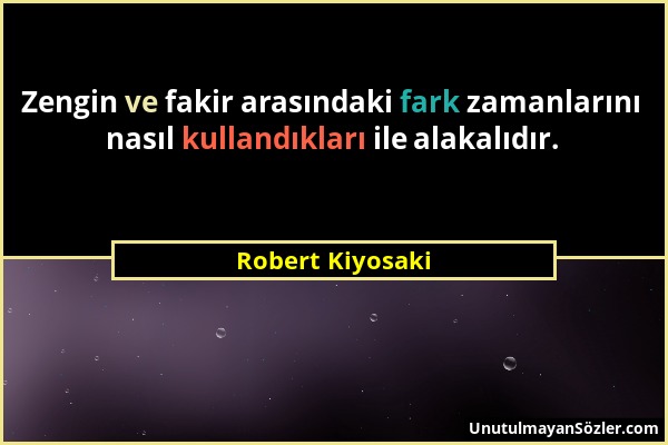 Robert Kiyosaki - Zengin ve fakir arasındaki fark zamanlarını nasıl kullandıkları ile alakalıdır....