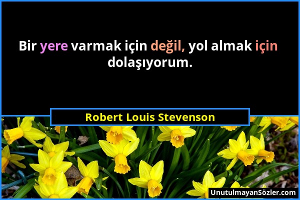 Robert Louis Stevenson - Bir yere varmak için değil, yol almak için dolaşıyorum....