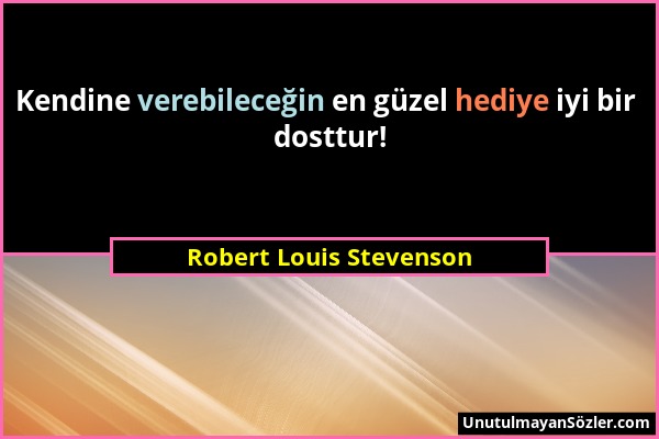 Robert Louis Stevenson - Kendine verebileceğin en güzel hediye iyi bir dosttur!...