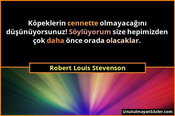 Robert Louis Stevenson - Köpeklerin cennette olmayacağını düşünüyorsunuz! Söylüyorum size hepimizden çok daha önce orada olacaklar....