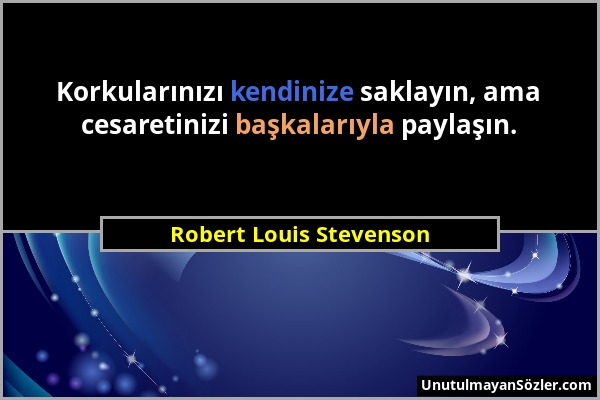 Robert Louis Stevenson - Korkularınızı kendinize saklayın, ama cesaretinizi başkalarıyla paylaşın....
