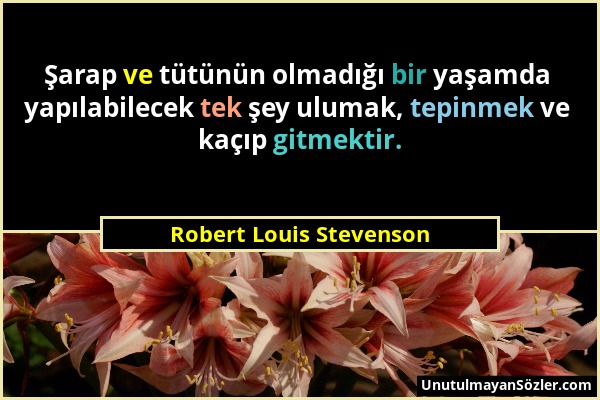 Robert Louis Stevenson - Şarap ve tütünün olmadığı bir yaşamda yapılabilecek tek şey ulumak, tepinmek ve kaçıp gitmektir....