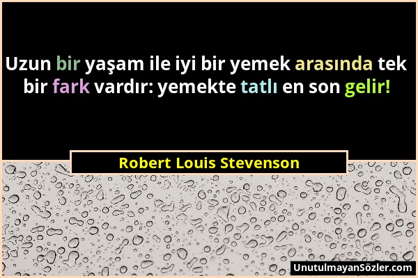 Robert Louis Stevenson - Uzun bir yaşam ile iyi bir yemek arasında tek bir fark vardır: yemekte tatlı en son gelir!...