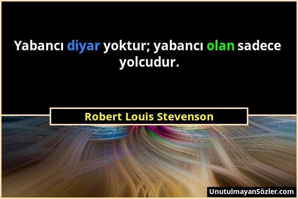 Robert Louis Stevenson - Yabancı diyar yoktur; yabancı olan sadece yolcudur....
