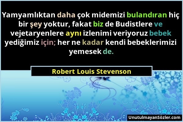 Robert Louis Stevenson - Yamyamlıktan daha çok midemizi bulandıran hiç bir şey yoktur, fakat biz de Budistlere ve vejetaryenlere aynı izlenimi veriyor...