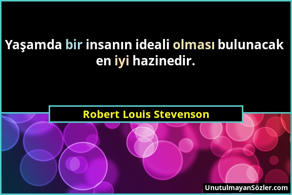 Robert Louis Stevenson - Yaşamda bir insanın ideali olması bulunacak en iyi hazinedir....