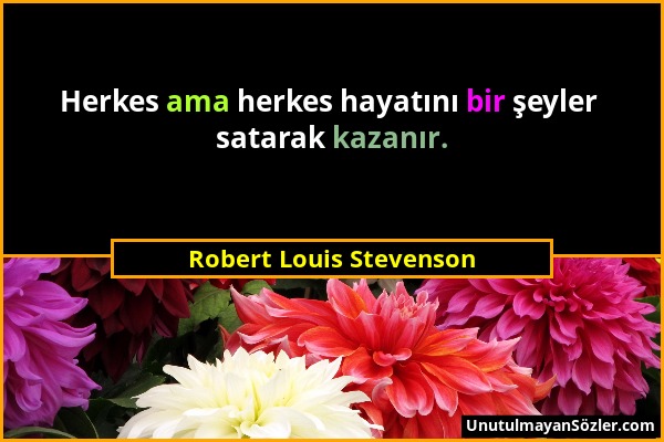 Robert Louis Stevenson - Herkes ama herkes hayatını bir şeyler satarak kazanır....