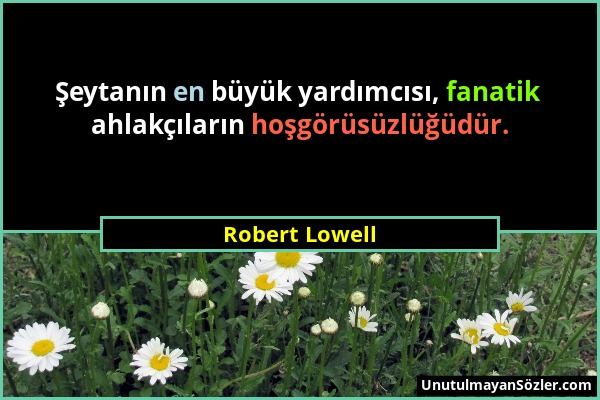 Robert Lowell - Şeytanın en büyük yardımcısı, fanatik ahlakçıların hoşgörüsüzlüğüdür....