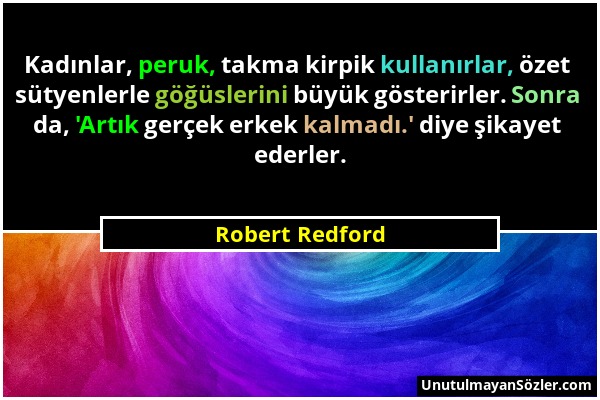 Robert Redford - Kadınlar, peruk, takma kirpik kullanırlar, özet sütyenlerle göğüslerini büyük gösterirler. Sonra da, 'Artık gerçek erkek kalmadı.' di...