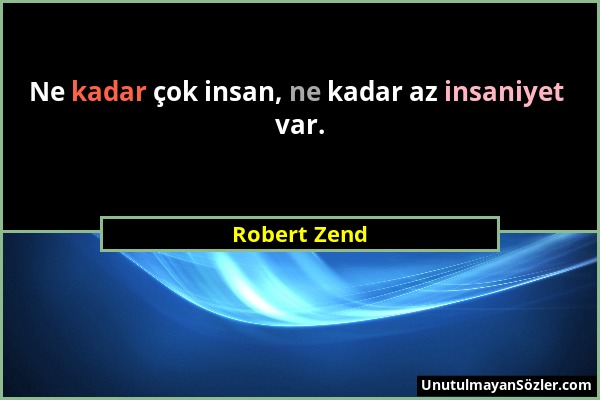 Robert Zend - Ne kadar çok insan, ne kadar az insaniyet var....