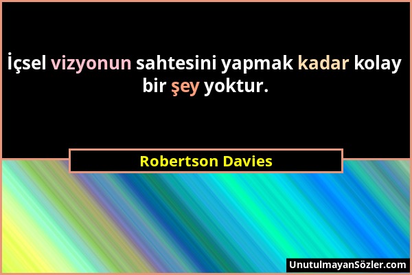 Robertson Davies - İçsel vizyonun sahtesini yapmak kadar kolay bir şey yoktur....