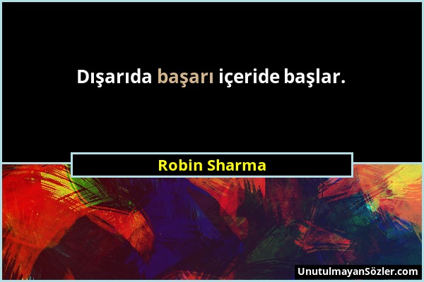 Robin Sharma - Dışarıda başarı içeride başlar....