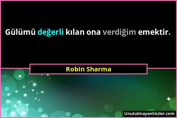 Robin Sharma - Gülümü değerli kılan ona verdiğim emektir....