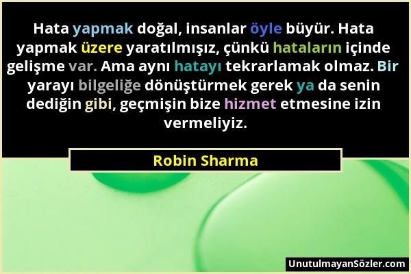 Robin Sharma - Hata yapmak doğal, insanlar öyle büyür. Hata yapmak üzere yaratılmışız, çünkü hataların içinde gelişme var. Ama aynı hatayı tekrarlamak...