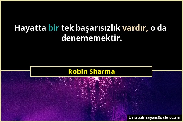 Robin Sharma - Hayatta bir tek başarısızlık vardır, o da denememektir....