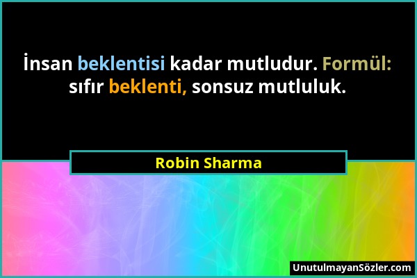 Robin Sharma - İnsan beklentisi kadar mutludur. Formül: sıfır beklenti, sonsuz mutluluk....