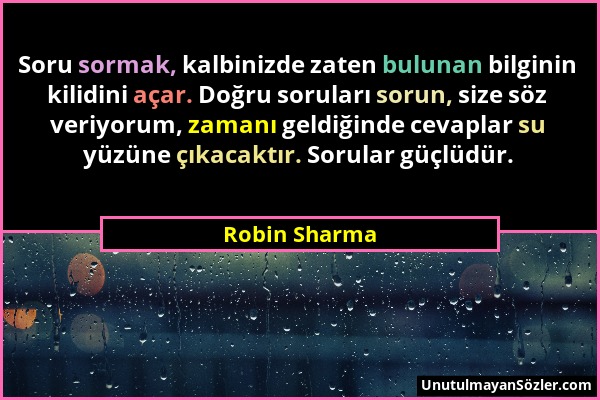 Robin Sharma - Soru sormak, kalbinizde zaten bulunan bilginin kilidini açar. Doğru soruları sorun, size söz veriyorum, zamanı geldiğinde cevaplar su y...