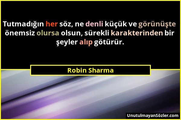 Robin Sharma - Tutmadığın her söz, ne denli küçük ve görünüşte önemsiz olursa olsun, sürekli karakterinden bir şeyler alıp götürür....