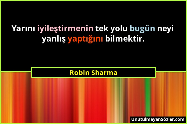 Robin Sharma - Yarını iyileştirmenin tek yolu bugün neyi yanlış yaptığını bilmektir....