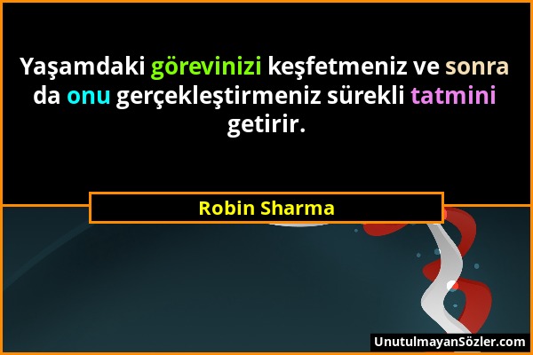Robin Sharma - Yaşamdaki görevinizi keşfetmeniz ve sonra da onu gerçekleştirmeniz sürekli tatmini getirir....
