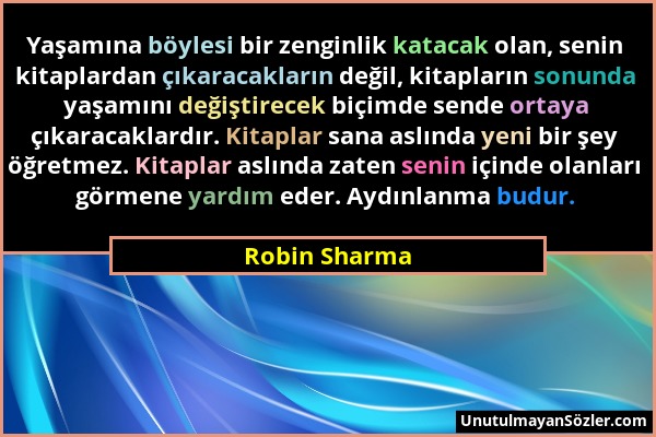 Robin Sharma - Yaşamına böylesi bir zenginlik katacak olan, senin kitaplardan çıkaracakların değil, kitapların sonunda yaşamını değiştirecek biçimde s...