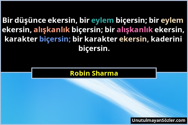 Robin Sharma - Bir düşünce ekersin, bir eylem biçersin; bir eylem ekersin, alışkanlık biçersin; bir alışkanlık ekersin, karakter biçersin; bir karakte...