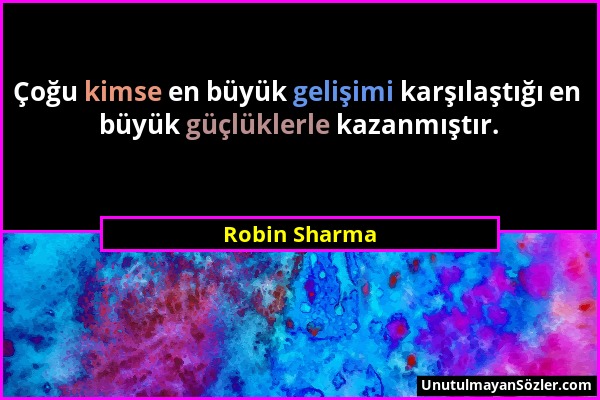 Robin Sharma - Çoğu kimse en büyük gelişimi karşılaştığı en büyük güçlüklerle kazanmıştır....