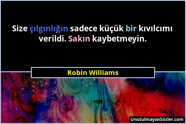 Robin Williams - Size çılgınlığın sadece küçük bir kıvılcımı verildi. Sakın kaybetmeyin....