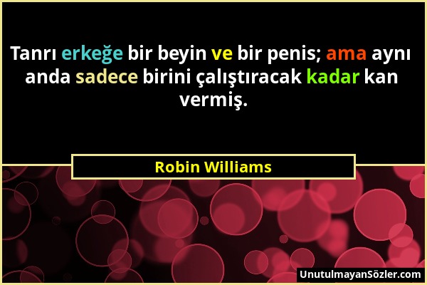 Robin Williams - Tanrı erkeğe bir beyin ve bir penis; ama aynı anda sadece birini çalıştıracak kadar kan vermiş....