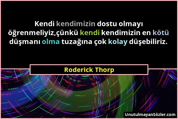 Roderick Thorp - Kendi kendimizin dostu olmayı öğrenmeliyiz,çünkü kendi kendimizin en kötü düşmanı olma tuzağına çok kolay düşebiliriz....